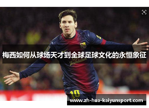 梅西如何从球场天才到全球足球文化的永恒象征