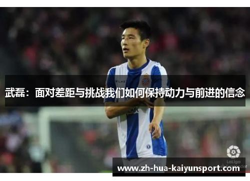 武磊：面对差距与挑战我们如何保持动力与前进的信念