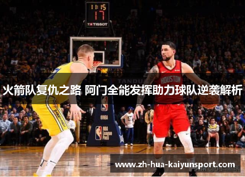 火箭队复仇之路 阿门全能发挥助力球队逆袭解析