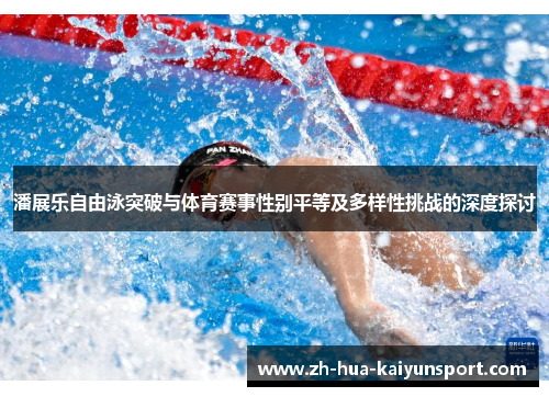 潘展乐自由泳突破与体育赛事性别平等及多样性挑战的深度探讨 潘展乐自由泳突破与体育赛事性别平等及多样性挑战的深度探讨