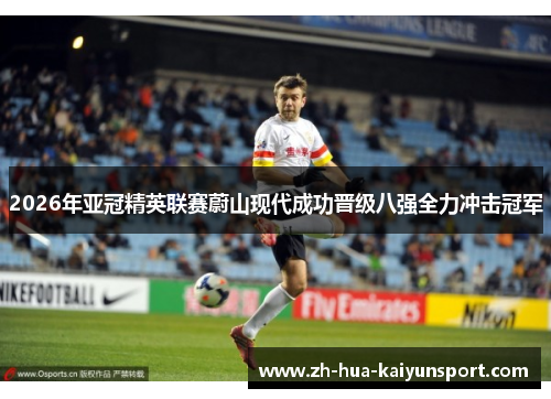 2026年亚冠精英联赛蔚山现代成功晋级八强全力冲击冠军