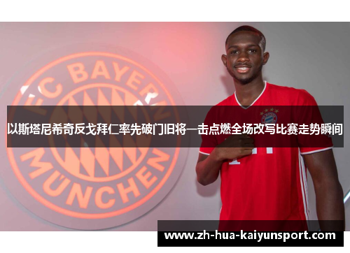 以斯塔尼希奇反戈拜仁率先破门旧将一击点燃全场改写比赛走势瞬间 以斯塔尼希奇反戈拜仁率先破门旧将一击点燃全场改写比赛走势瞬间