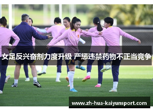 女足反兴奋剂力度升级 严惩违禁药物不正当竞争 女足反兴奋剂力度升级 严惩违禁药物不正当竞争