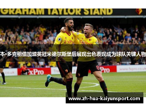 本·多克租借加盟英冠米德尔斯堡后展现出色表现成为球队关键人物 本·多克租借加盟英冠米德尔斯堡后展现出色表现成为球队关键人物