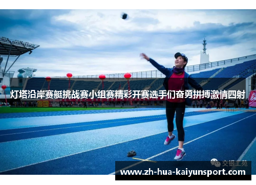 灯塔沿岸赛艇挑战赛小组赛精彩开赛选手们奋勇拼搏激情四射