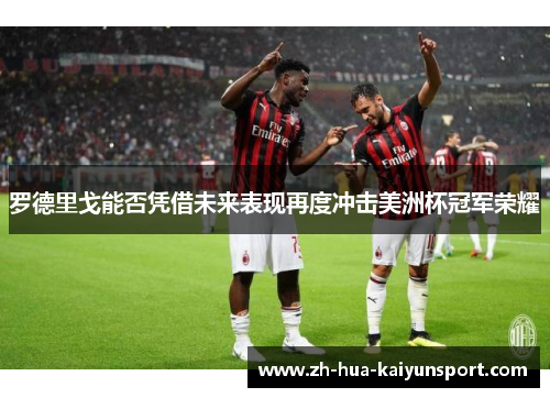 罗德里戈能否凭借未来表现再度冲击美洲杯冠军荣耀