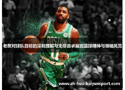 老詹对球队目标的深刻理解与无尽追求展现篮球精神与领袖风范