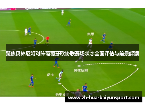 聚焦贝林厄姆对阵葡萄牙欧协联赛场状态全面评估与前景解读