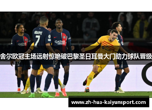 舍尔欧冠主场远射惊艳破巴黎圣日耳曼大门助力球队晋级