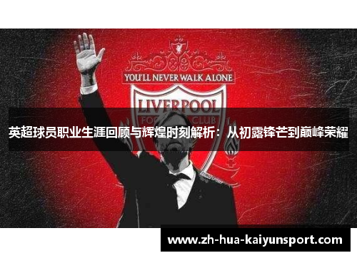 英超球员职业生涯回顾与辉煌时刻解析：从初露锋芒到巅峰荣耀