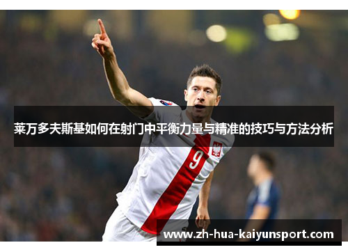 莱万多夫斯基如何在射门中平衡力量与精准的技巧与方法分析