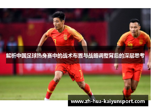 解析中国足球热身赛中的战术布置与战略调整背后的深层思考 解析中国足球热身赛中的战术布置与战略调整背后的深层思考
