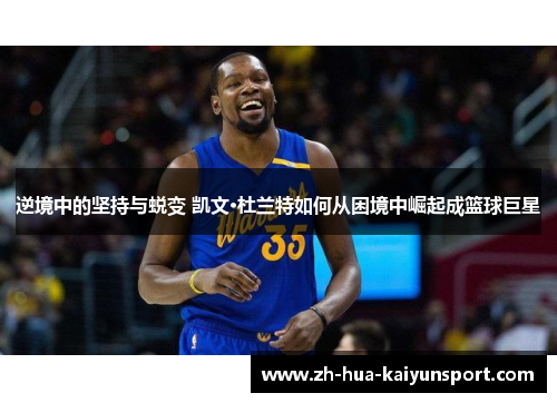 逆境中的坚持与蜕变 凯文·杜兰特如何从困境中崛起成篮球巨星
