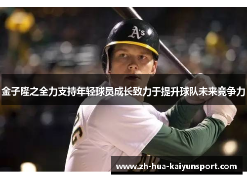 金子隆之全力支持年轻球员成长致力于提升球队未来竞争力 金子隆之全力支持年轻球员成长致力于提升球队未来竞争力