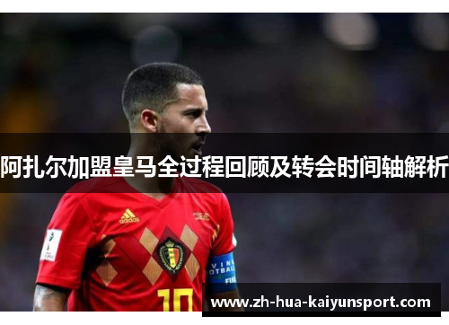 阿扎尔加盟皇马全过程回顾及转会时间轴解析 阿扎尔加盟皇马全过程回顾及转会时间轴解析