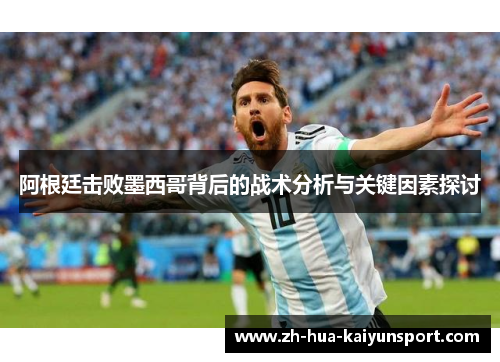 阿根廷击败墨西哥背后的战术分析与关键因素探讨