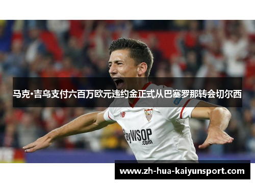 马克·吉乌支付六百万欧元违约金正式从巴塞罗那转会切尔西 马克·吉乌支付六百万欧元违约金正式从巴塞罗那转会切尔西