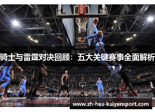 骑士与雷霆对决回顾：五大关键赛事全面解析