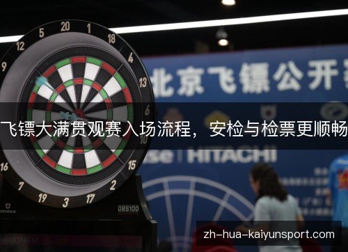 飞镖大满贯观赛入场流程,安检与检票更顺畅 飞镖大满贯观赛入场流程,安检与检票更顺畅
