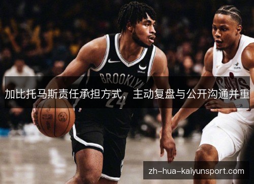 加比托马斯责任承担方式，主动复盘与公开沟通并重