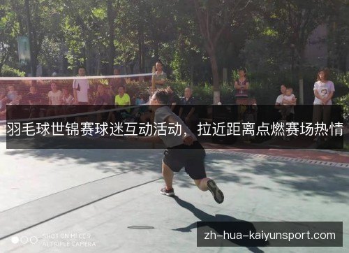 羽毛球世锦赛球迷互动活动，拉近距离点燃赛场热情