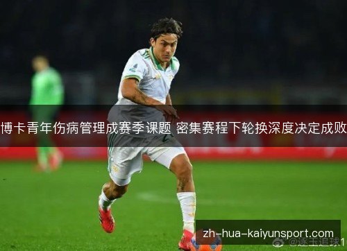 博卡青年伤病管理成赛季课题 密集赛程下轮换深度决定成败 博卡青年伤病管理成赛季课题 密集赛程下轮换深度决定成败